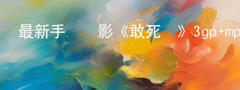 陳泓羽的網絡影視資源,最新手機電影《敢死隊》3gp+mp4清晰大字幕迅雷下載_深夜電影